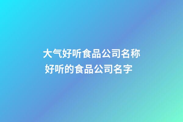 大气好听食品公司名称 好听的食品公司名字